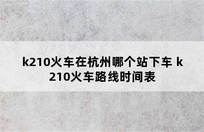 k210火车在杭州哪个站下车 k210火车路线时间表